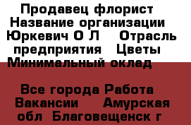 Продавец-флорист › Название организации ­ Юркевич О.Л. › Отрасль предприятия ­ Цветы › Минимальный оклад ­ 1 - Все города Работа » Вакансии   . Амурская обл.,Благовещенск г.